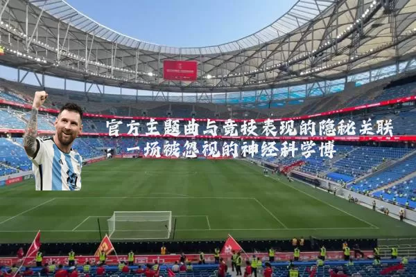 官方主题曲与竞技表现的隐秘关联:一场被忽视的神经科学博弈
