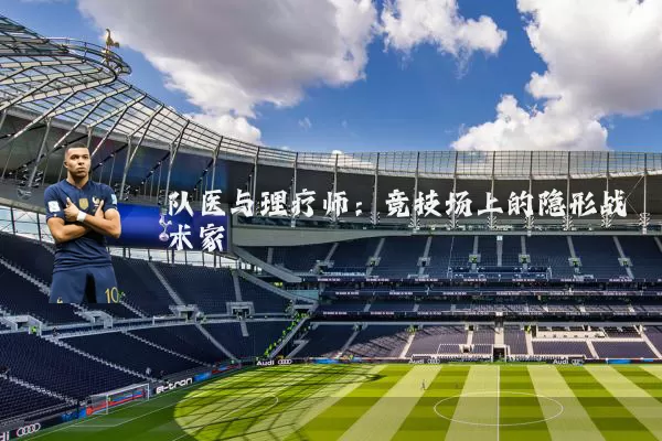 队医与理疗师:竞技场上的隐形战术家