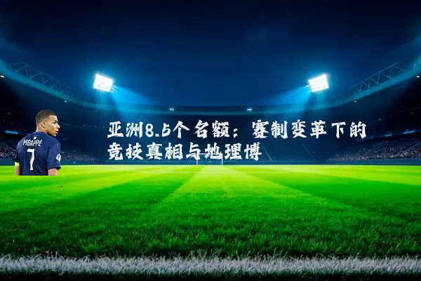 亚洲8.5个名额:赛制变革下的竞技真相与地理博弈