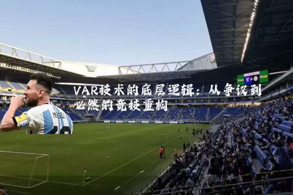 VAR技术的底层逻辑:从争议到必然的竞技重构