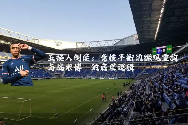 五换人制度:竞技平衡的微观重构与战术博弈的底层逻辑