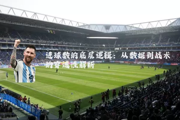 进球数的底层逻辑:从数据到战术的穿透性解析