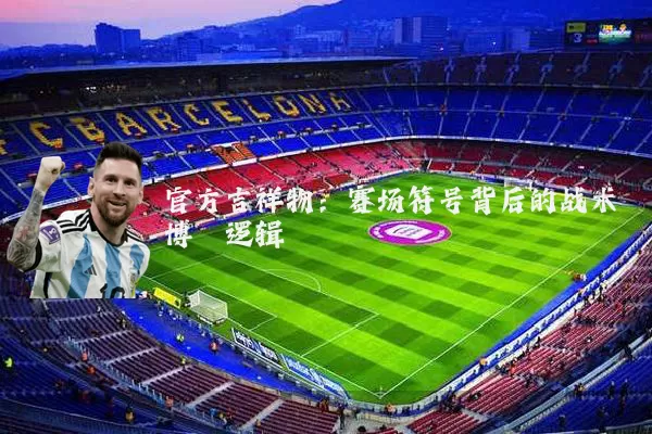 官方吉祥物:赛场符号背后的战术博弈逻辑