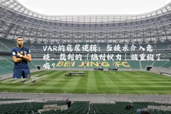 VAR的底层逻辑:当技术介入竞技,裁判的「绝对权力」被重构了吗?