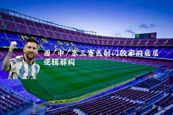 西/中/东三赛区射门效率的底层逻辑解构