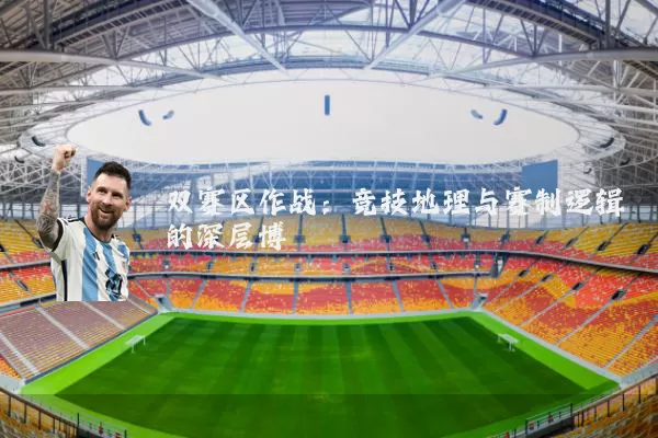 双赛区作战:竞技地理与赛制逻辑的深层博弈