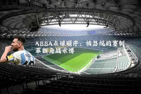 ABBA点球顺序:被忽视的赛制革新与战术博弈