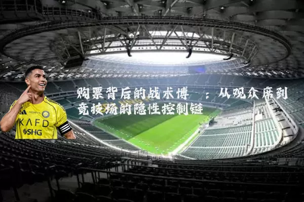 购票背后的战术博弈：从观众席到竞技场的隐性控制链