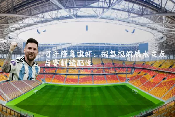 可升降角旗杆:被忽视的战术支点与赛制适配性