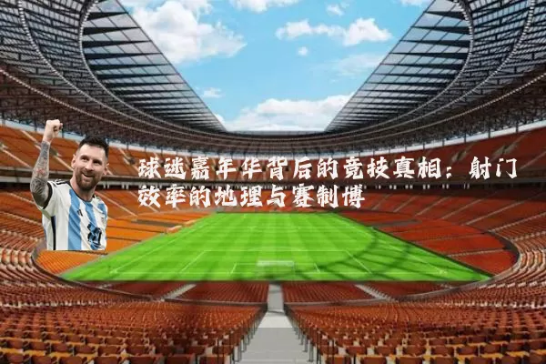 球迷嘉年华背后的竞技真相:射门效率的地理与赛制博弈