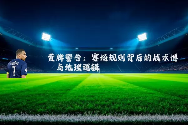黄牌警告:赛场规则背后的战术博弈与地理逻辑
