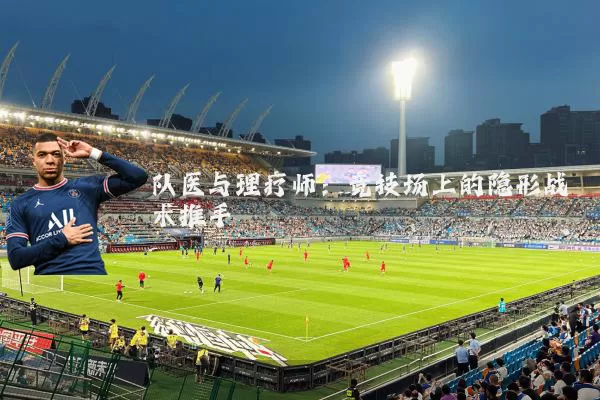 队医与理疗师:竞技场上的隐形战术推手