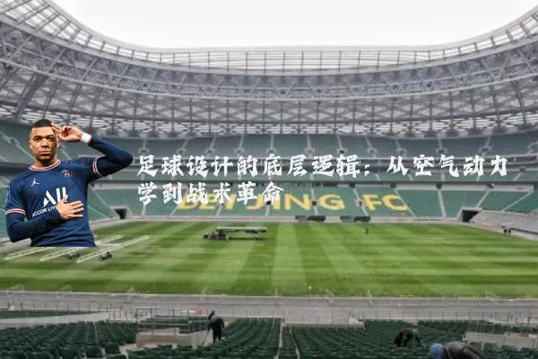 足球设计的底层逻辑：从空气动力学到战术革命