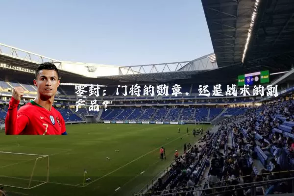 零封:门将的勋章,还是战术的副产品?