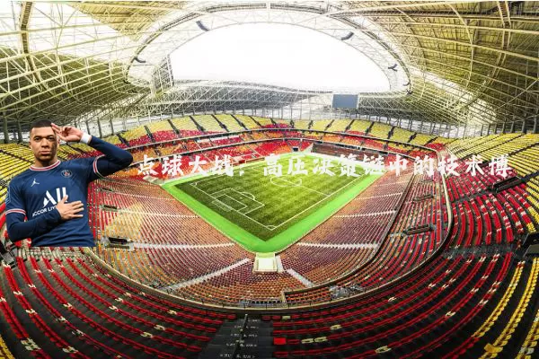 点球大战:高压决策链中的技术博弈